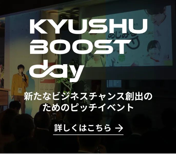 KYUSHU BOOST DAY 新たなビジネスチャンス創出のためのピッチイベント 詳しくはこちら